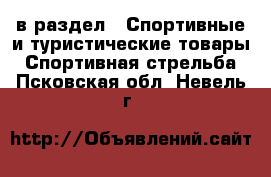  в раздел : Спортивные и туристические товары » Спортивная стрельба . Псковская обл.,Невель г.